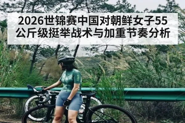 2026世锦赛中国对朝鲜女子55公斤级挺举战术与加重节奏分析
