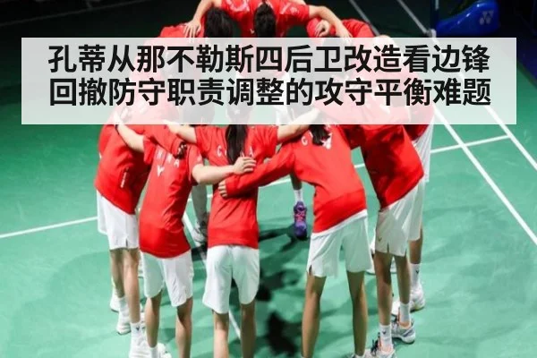 孔蒂从那不勒斯四后卫改造看边锋回撤防守职责调整的攻守平衡难题